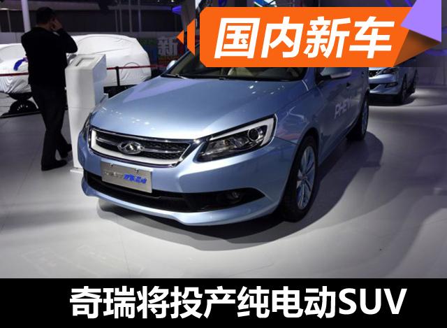 奇瑞將產(chan) 純電動SUV 預計下半年上市 